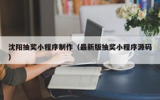固始沈阳抽奖小程序制作（最新版抽奖小程序源码）