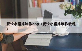 固始餐饮小程序制作app（餐饮小程序制作教程）