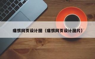 固始痛恨网页设计图（痛恨网页设计图片）