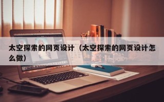 固始太空探索的网页设计（太空探索的网页设计怎么做）