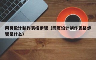 固始网页设计制作表格步骤（网页设计制作表格步骤是什么）