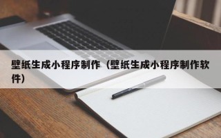 固始壁纸生成小程序制作（壁纸生成小程序制作软件）