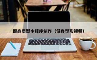 固始健身塑型小程序制作（健身塑形视频）