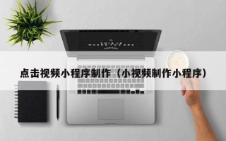 固始点击视频小程序制作（小视频制作小程序）