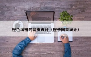 固始橙色风格的网页设计（橙子网页设计）