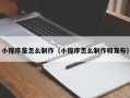 固始小程序是怎么制作（小程序怎么制作和发布）
