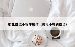 固始孵化日记小程序制作（孵化小鸡的日记）