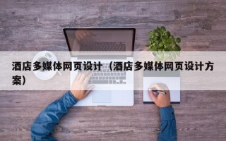 固始酒店多媒体网页设计（酒店多媒体网页设计方案）