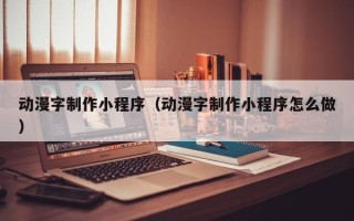 固始动漫字制作小程序（动漫字制作小程序怎么做）
