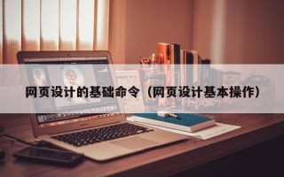 固始网页设计的基础命令（网页设计基本操作）