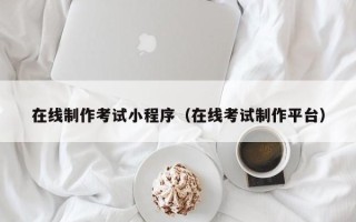 固始在线制作考试小程序（在线考试制作平台）